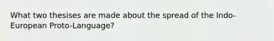What two thesises are made about the spread of the Indo-European Proto-Language?