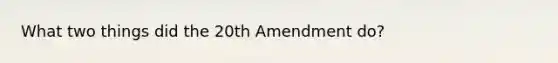 What two things did the 20th Amendment do?