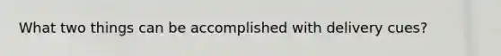 What two things can be accomplished with delivery cues?