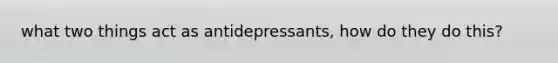 what two things act as antidepressants, how do they do this?