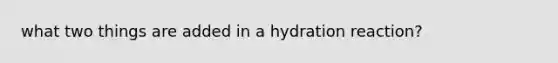 what two things are added in a hydration reaction?