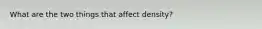 What are the two things that affect density?