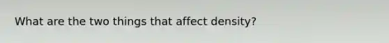 What are the two things that affect density?