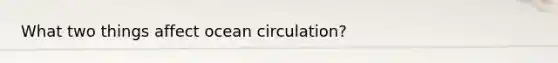 What two things affect ocean circulation?