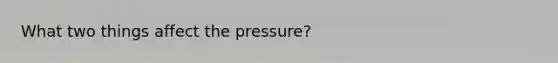 What two things affect the pressure?