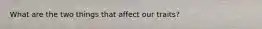 What are the two things that affect our traits?