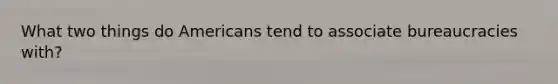 What two things do Americans tend to associate bureaucracies with?
