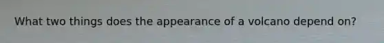 What two things does the appearance of a volcano depend on?