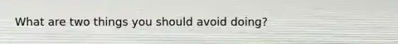 What are two things you should avoid doing?