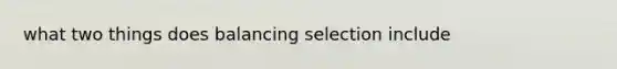 what two things does balancing selection include