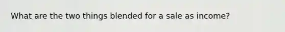 What are the two things blended for a sale as income?
