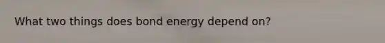 What two things does bond energy depend on?