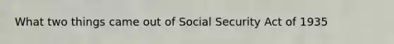 What two things came out of Social Security Act of 1935