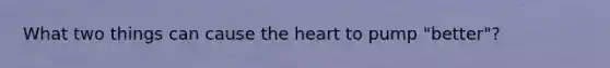 What two things can cause the heart to pump "better"?