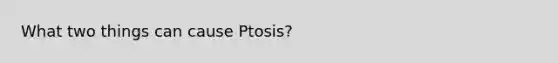 What two things can cause Ptosis?