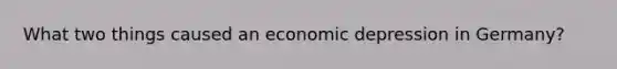 What two things caused an economic depression in Germany?