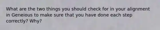 What are the two things you should check for in your alignment in Geneious to make sure that you have done each step correctly? Why?