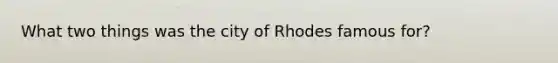 What two things was the city of Rhodes famous for?