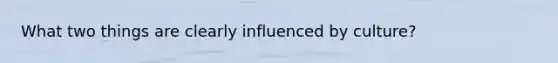 What two things are clearly influenced by culture?