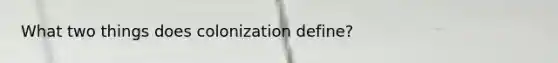 What two things does colonization define?