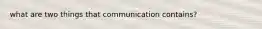 what are two things that communication contains?