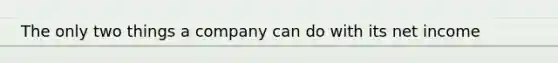 The only two things a company can do with its net income