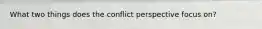 What two things does the conflict perspective focus on?