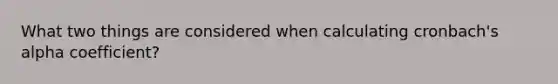 What two things are considered when calculating cronbach's alpha coefficient?