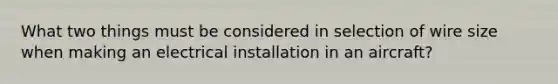 What two things must be considered in selection of wire size when making an electrical installation in an aircraft?