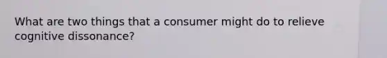 What are two things that a consumer might do to relieve cognitive dissonance?