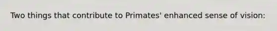 Two things that contribute to Primates' enhanced sense of vision: