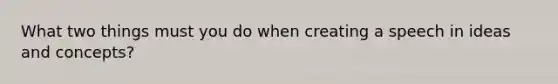 What two things must you do when creating a speech in ideas and concepts?