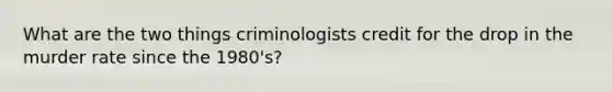 What are the two things criminologists credit for the drop in the murder rate since the 1980's?