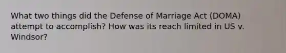 What two things did the Defense of Marriage Act (DOMA) attempt to accomplish? How was its reach limited in US v. Windsor?