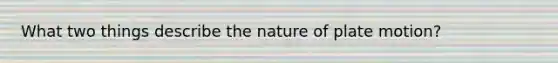 What two things describe the nature of plate motion?