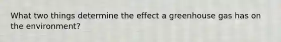 What two things determine the effect a greenhouse gas has on the environment?