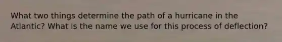 What two things determine the path of a hurricane in the Atlantic? What is the name we use for this process of deflection?