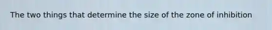 The two things that determine the size of the zone of inhibition