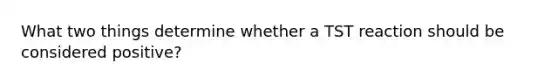 What two things determine whether a TST reaction should be considered positive?
