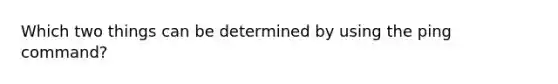 Which two things can be determined by using the ping command?