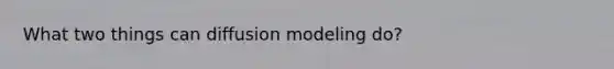 What two things can diffusion modeling do?