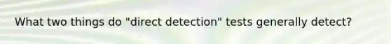 What two things do "direct detection" tests generally detect?