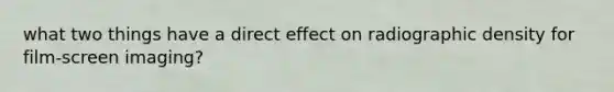 what two things have a direct effect on radiographic density for film-screen imaging?