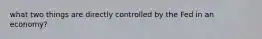 what two things are directly controlled by the Fed in an economy?