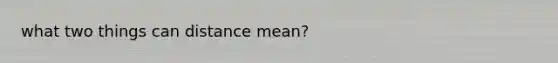 what two things can distance mean?