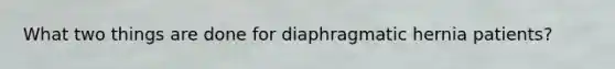 What two things are done for diaphragmatic hernia patients?