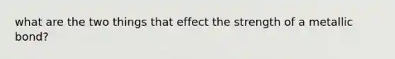 what are the two things that effect the strength of a metallic bond?