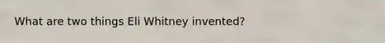 What are two things Eli Whitney invented?