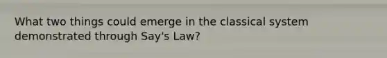 What two things could emerge in the classical system demonstrated through Say's Law?