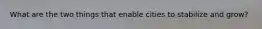 What are the two things that enable cities to stabilize and grow?